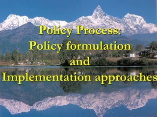 Policy Process:
Policy formulation
and
Implementation approaches
 