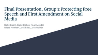 Final Presentation, Group 1:Protecting Free
Speech and First Amendment on Social
Media
Blake Bastin, Blake Dicken, Noah Mendel,
Reese Nordeen, Jack Reed, Jack Walker
 