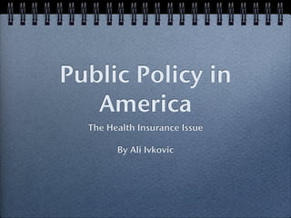 Public Policy in
   America
  The Health Insurance Issue

        By Ali Ivkovic
 