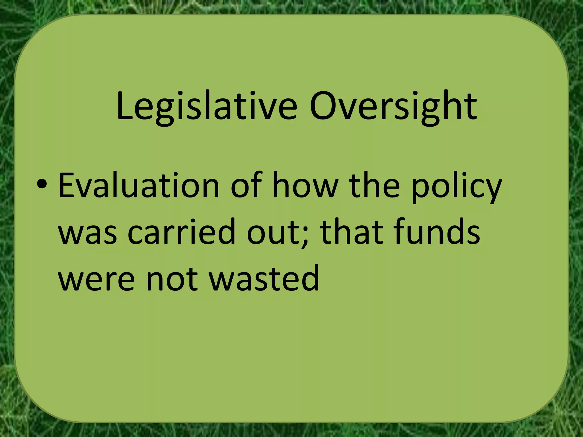 Legislative Oversight
• Evaluation of how the policy
  was carried out; that funds
  were not wasted
 