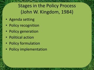 Stages in the Policy Process
         (John W. Kingdom, 1984)
•   Agenda setting
•   Policy recognition
•   Policy generation
•   Political action
•   Policy formulation
•   Policy implementation
 