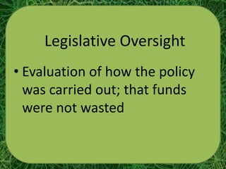 Legislative Oversight
• Evaluation of how the policy
  was carried out; that funds
  were not wasted
 