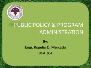 PUBLIC POLICY & PROGRAM
         ADMINISTRATION
              By:
   Engr. Rogelio D. Mercado
           DPA 204
 