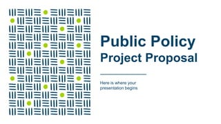 Public Policy
Project Proposal
Here is where your
presentation begins
 