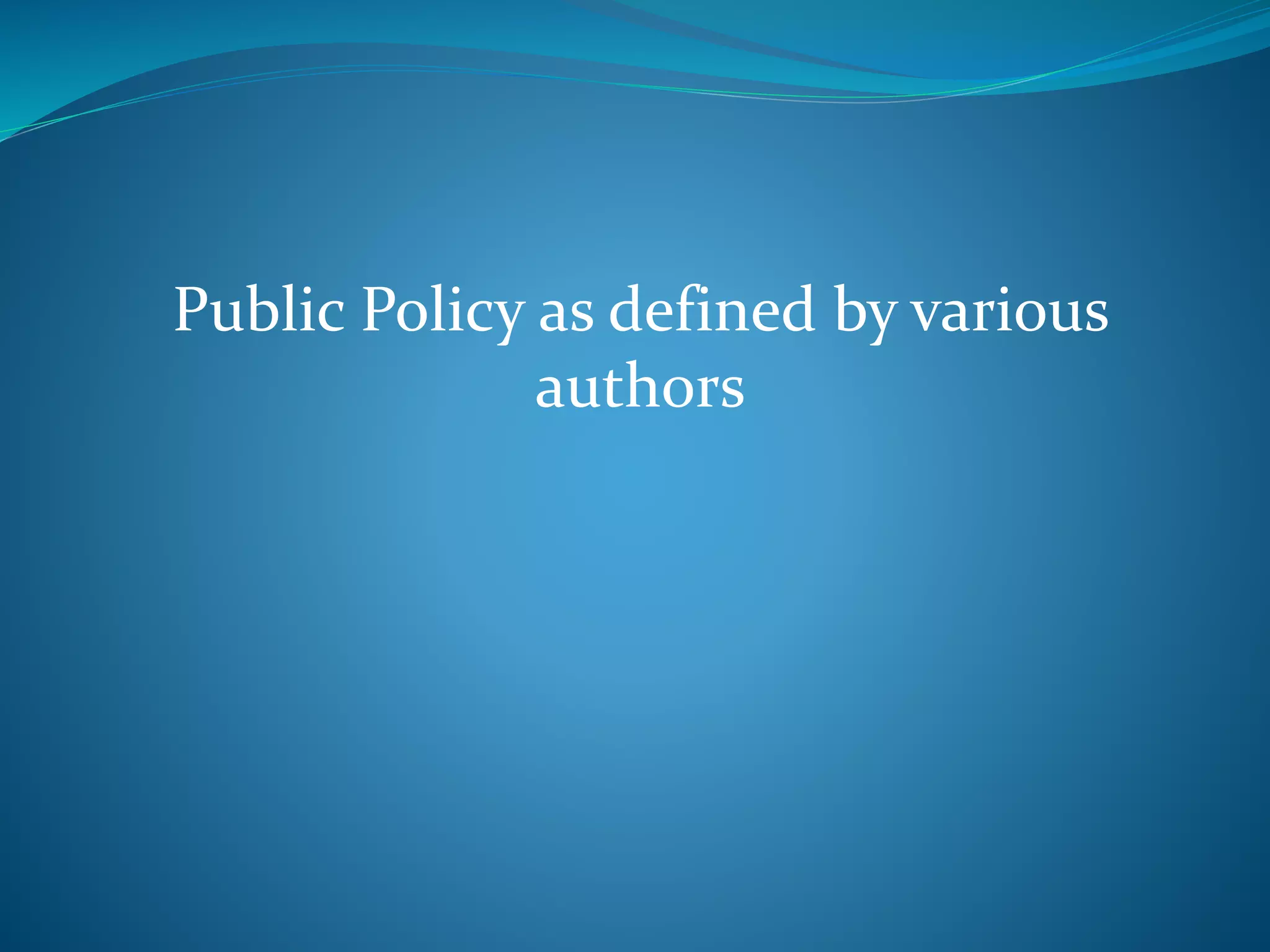 Public Policy as defined by various 
authors 
 