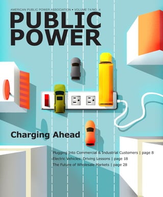 AMERICAN PUBLIC POWER ASSOCIATION • VOLUME 74/NO. 4
PUBLIC
POWER
Charging Ahead
Plugging Into Commercial & Industrial Customers | page 8
Electric Vehicles: Driving Lessons | page 18
The Future of Wholesale Markets | page 28
 
