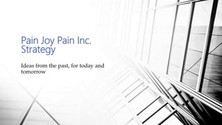 Pain Joy Pain Inc.
Strategy
Ideas from the past, for today and
tomorrow
 