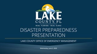 DISASTER PREPAREDNESS
PRESENTATION
LAKE COUNTY OFFICE OF EMERGENCY MANAGEMENT
Wednesday, June 3, 2020
 