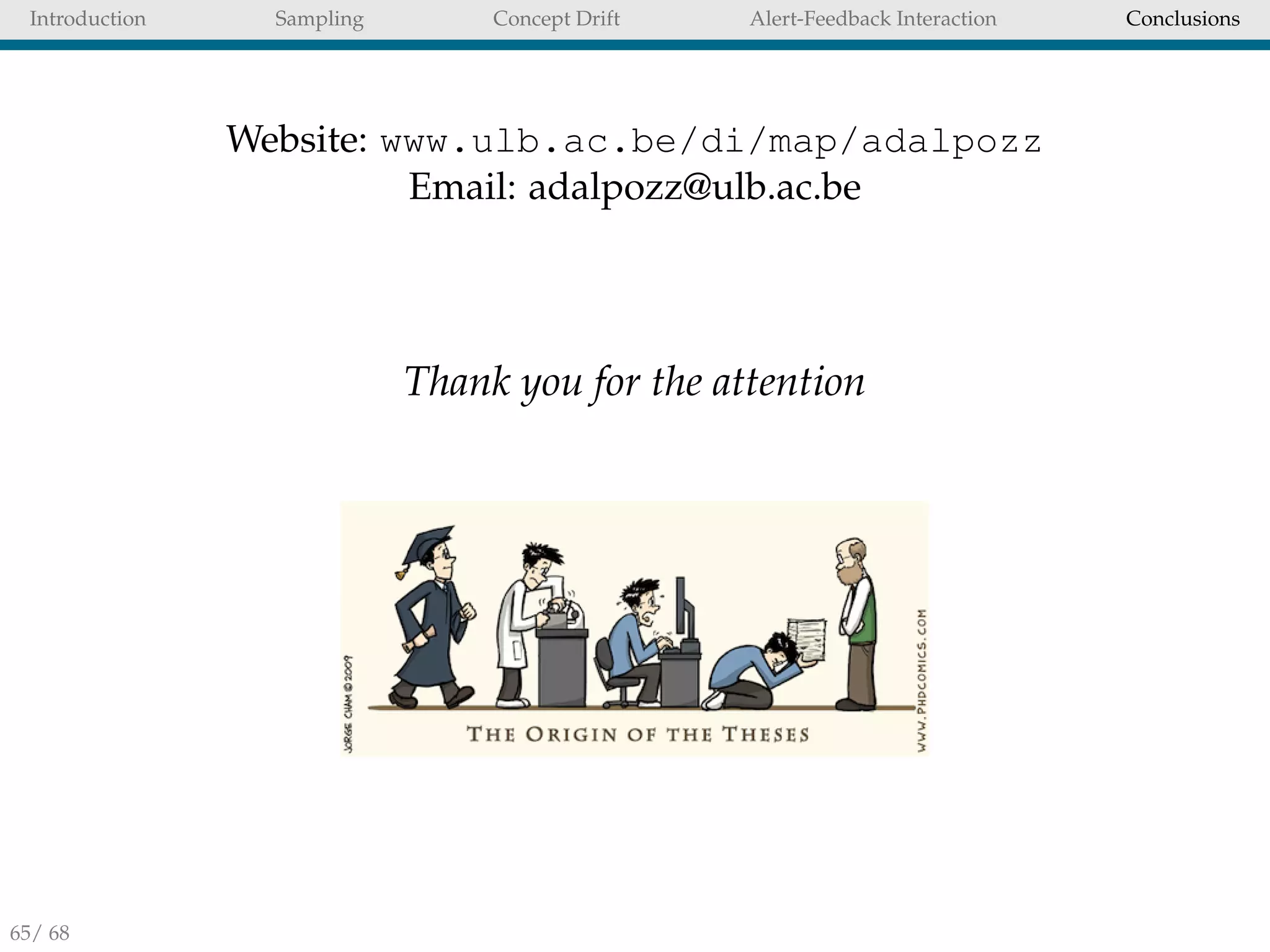 Introduction Sampling Concept Drift Alert-Feedback Interaction Conclusions
Website: www.ulb.ac.be/di/map/adalpozz
Email: adalpozz@ulb.ac.be
Thank you for the attention
65/ 68
 