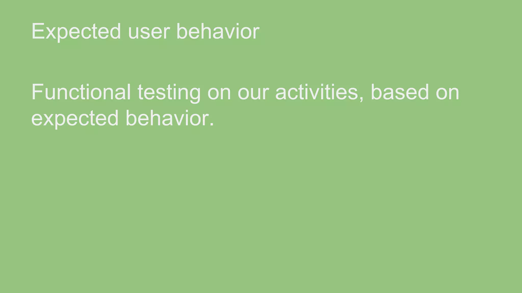 Expected user behavior Functional testing on our activities, based on expected behavior. 