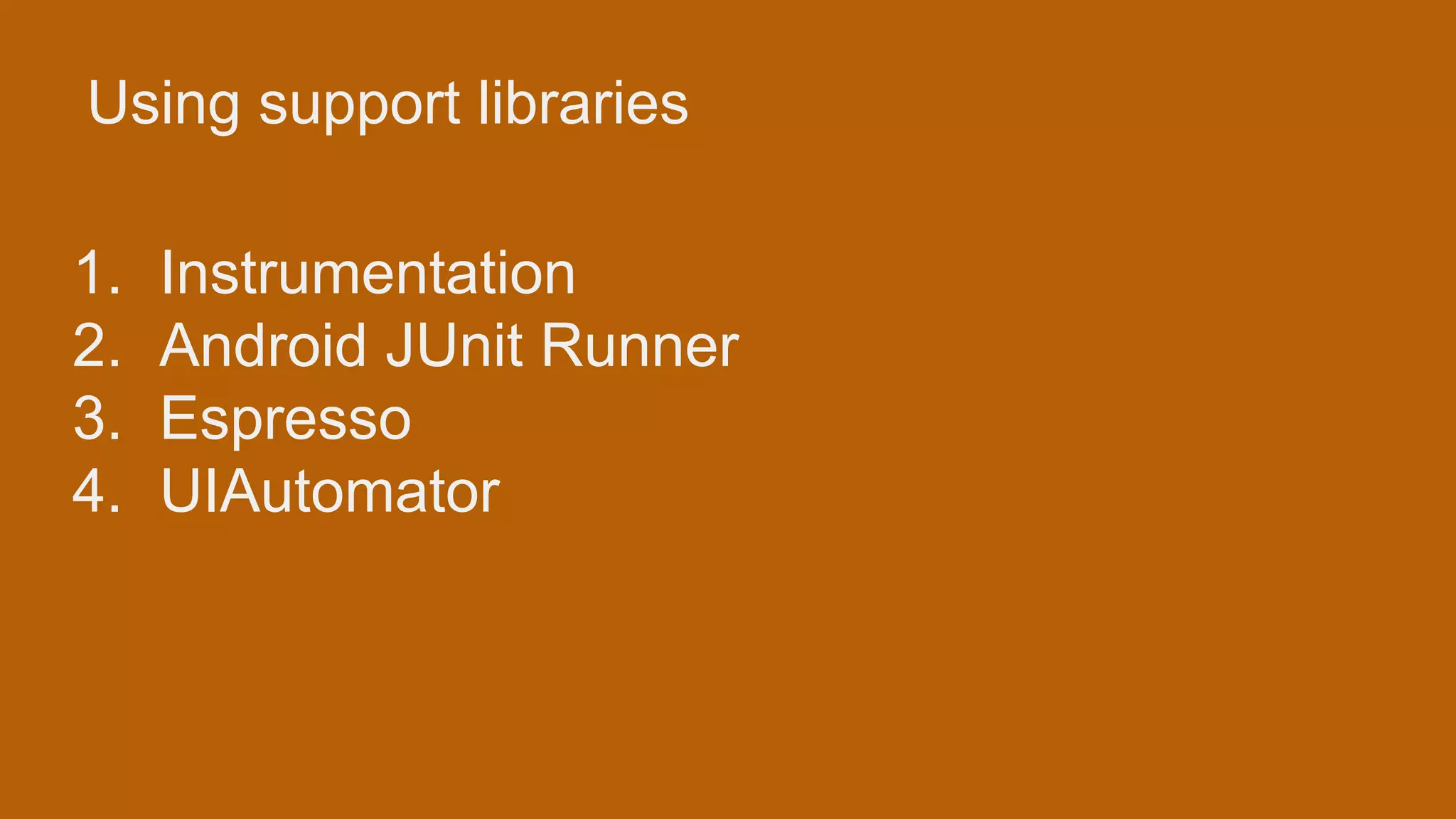 Using support libraries 1. Instrumentation 2. Android JUnit Runner 3. Espresso 4. UIAutomator 