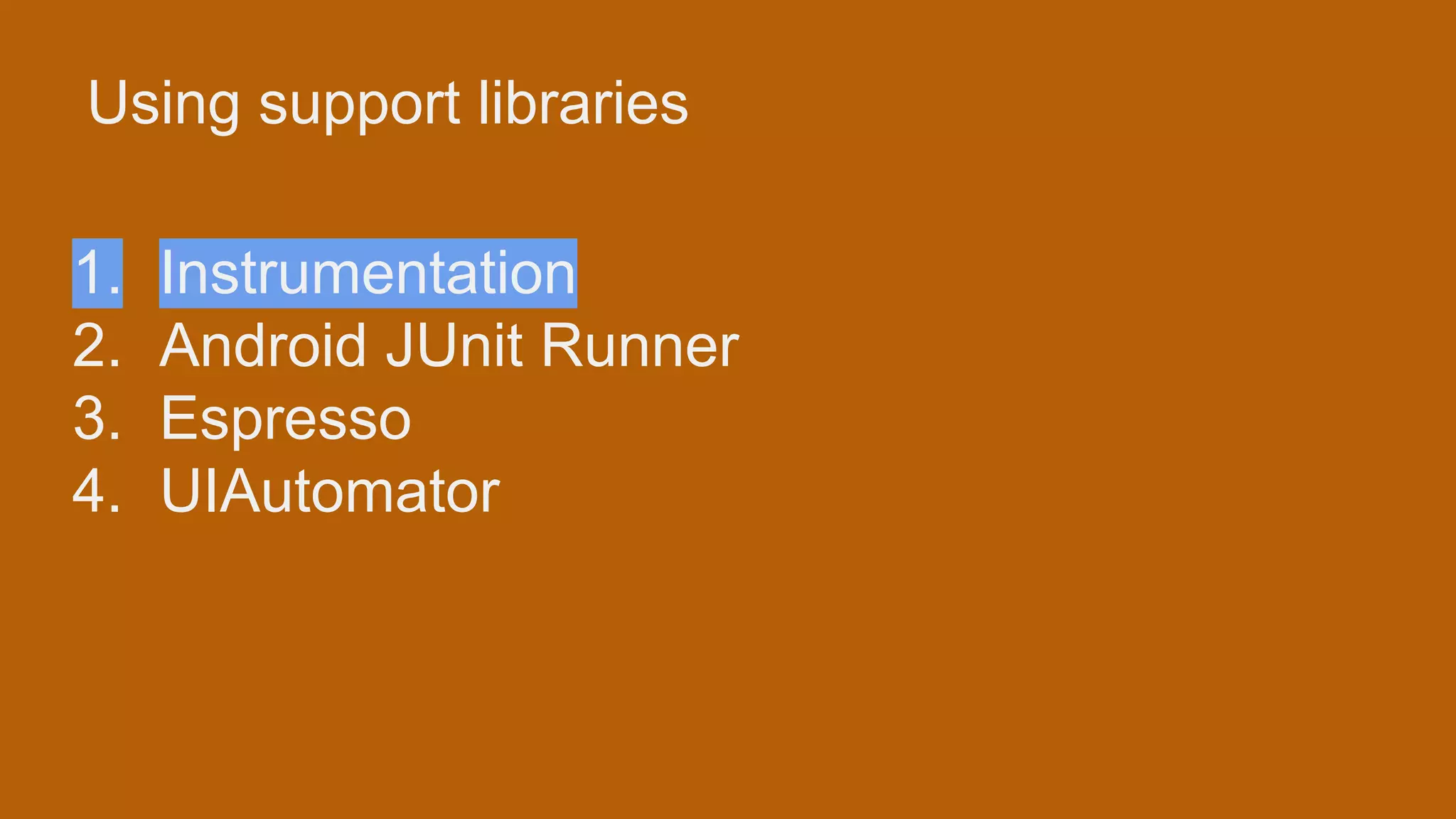 Using support libraries 1. Instrumentation 2. Android JUnit Runner 3. Espresso 4. UIAutomator 