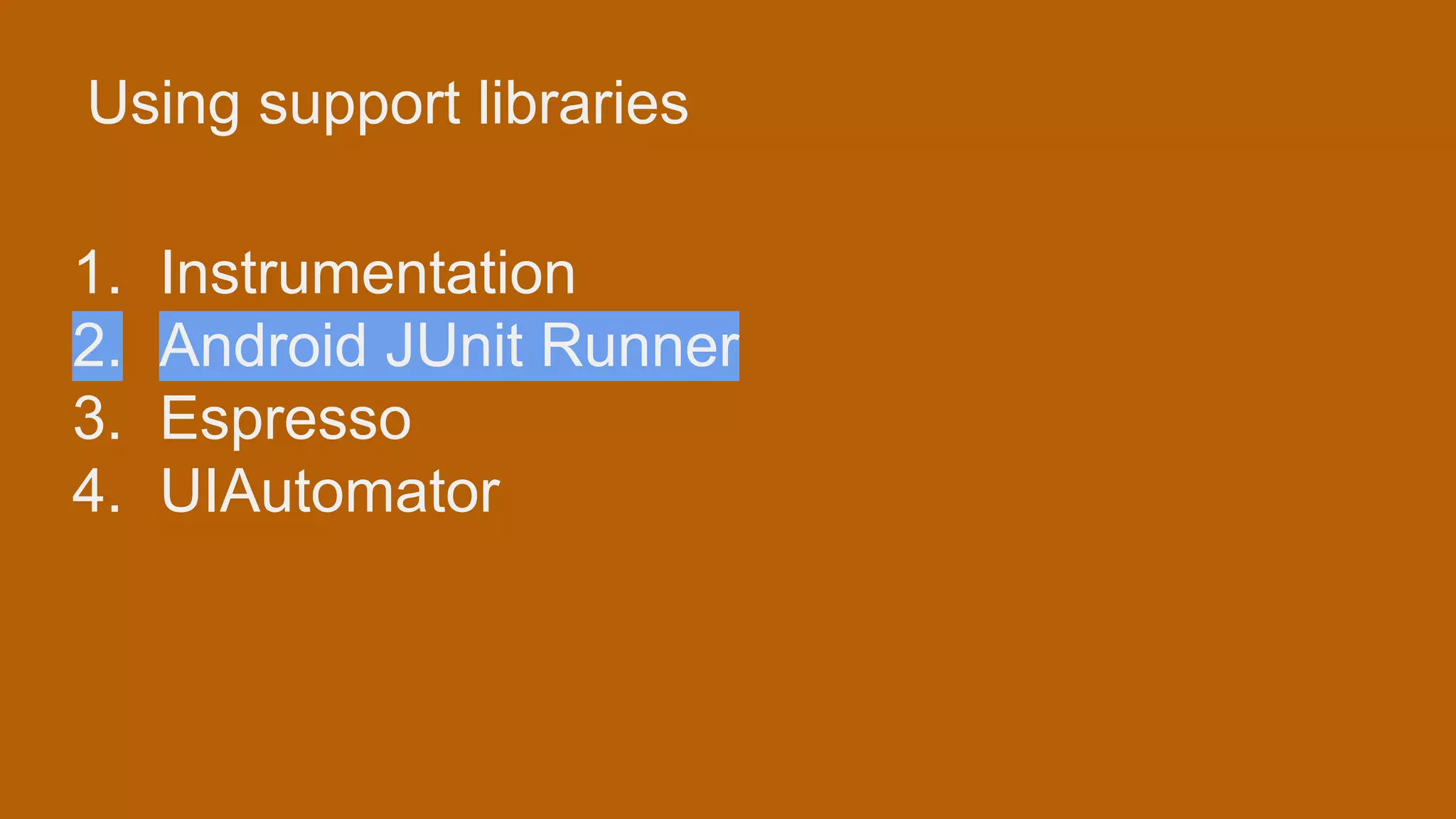 Using support libraries 1. Instrumentation 2. Android JUnit Runner 3. Espresso 4. UIAutomator 