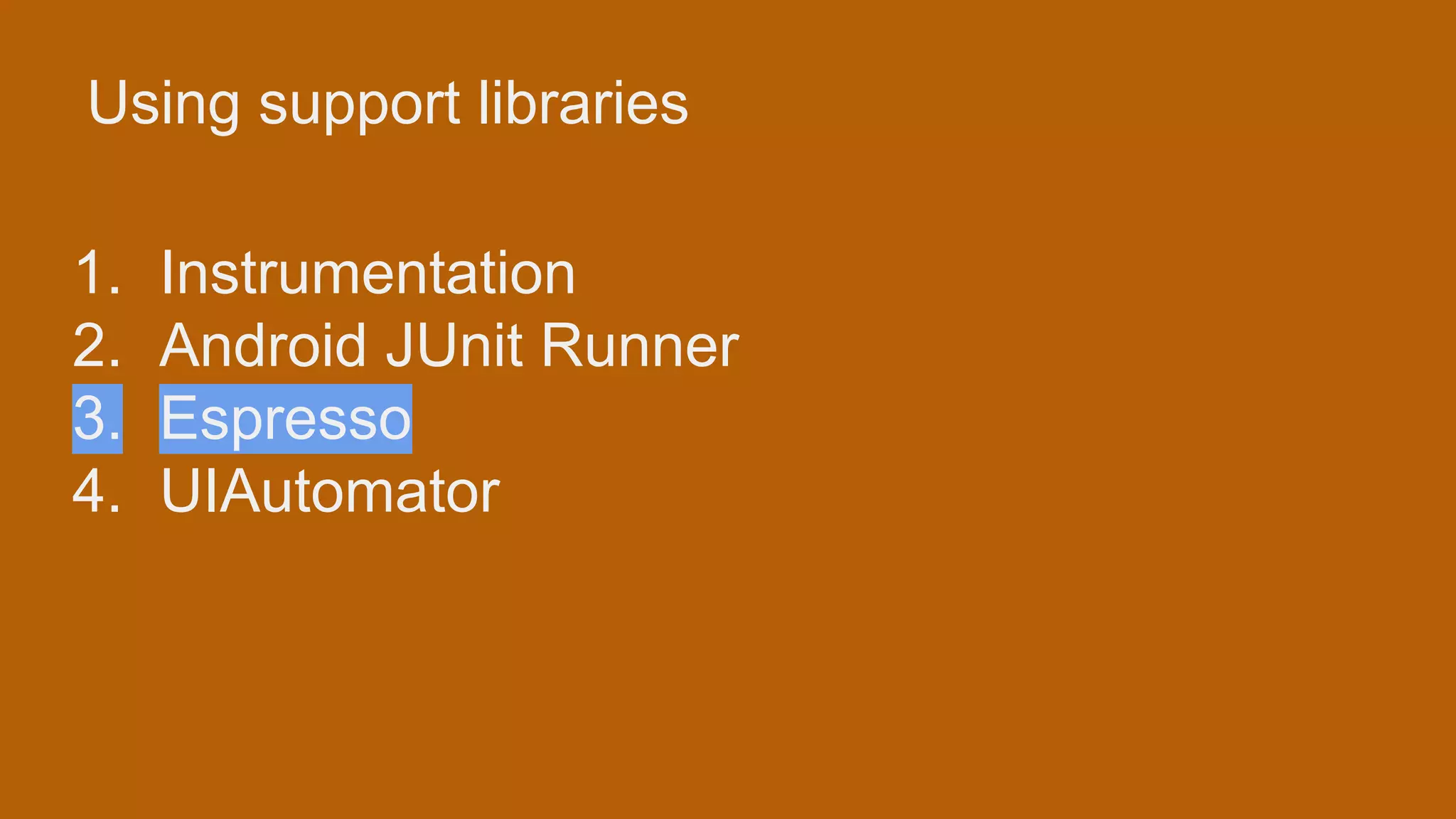 Using support libraries 1. Instrumentation 2. Android JUnit Runner 3. Espresso 4. UIAutomator 