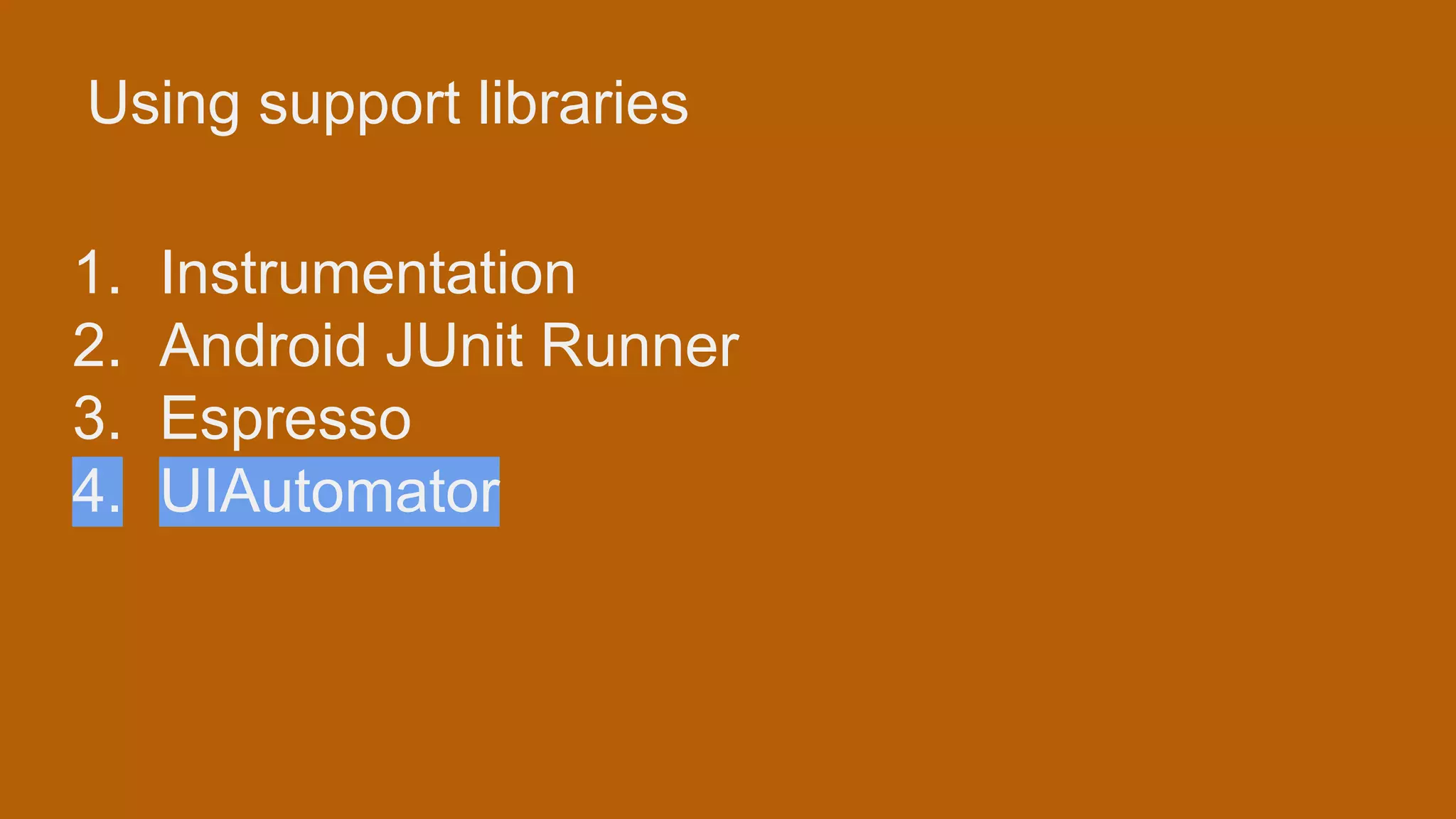 Using support libraries 1. Instrumentation 2. Android JUnit Runner 3. Espresso 4. UIAutomator 