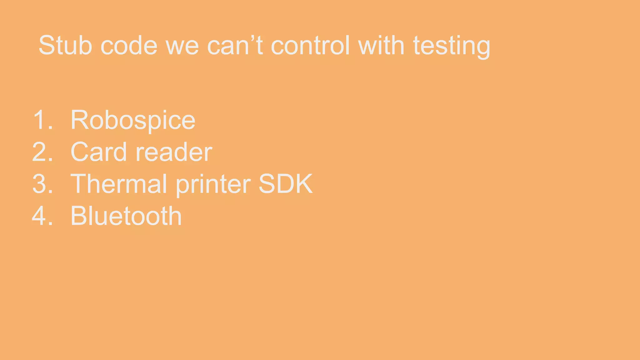 Stub code we can’t control with testing 1. Robospice 2. Card reader 3. Thermal printer SDK 4. Bluetooth 