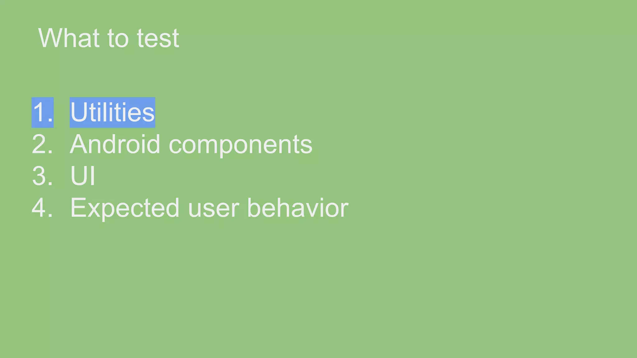 What to test 1. Utilities 2. Android components 3. UI 4. Expected user behavior 