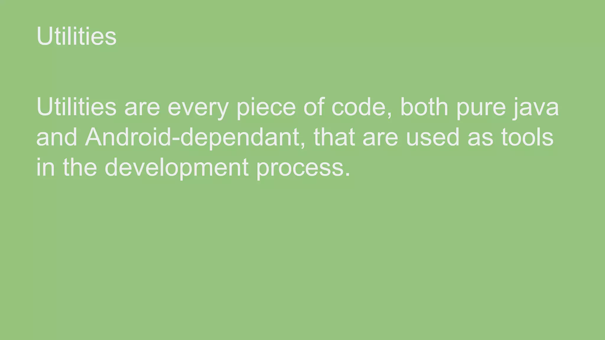Utilities Utilities are every piece of code, both pure java and Android-dependant, that are used as tools in the development process. 