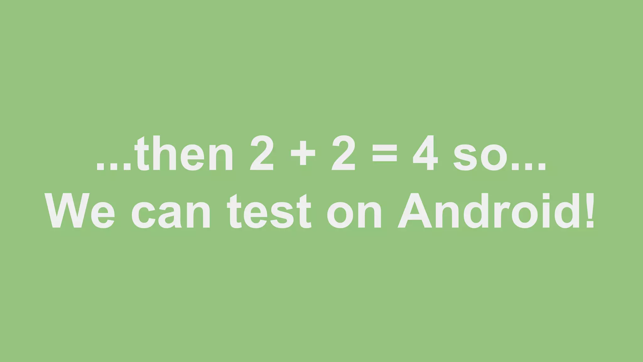 ...then 2 + 2 = 4 so... We can test on Android! 