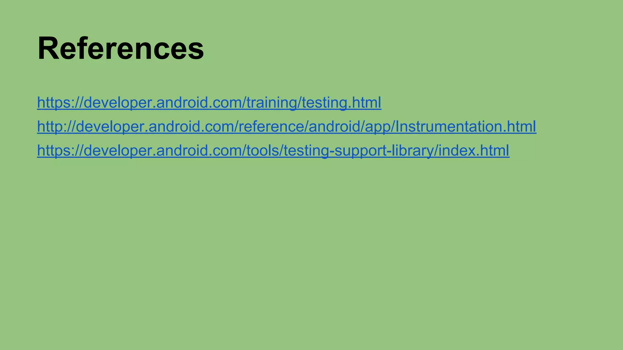 References https://developer.android.com/training/testing.html http://developer.android.com/reference/android/app/Instrumentation.html https://developer.android.com/tools/testing-support-library/index.html 