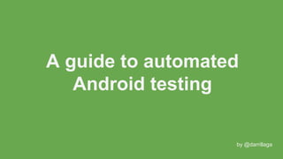 A guide to automated
Android testing
by @darrillaga
 