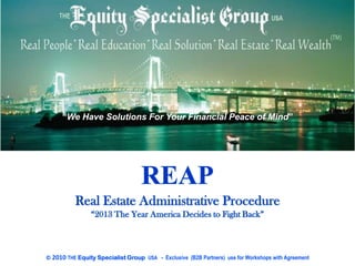 “We Have Solutions For Your Financial Peace of Mind”




© 2010 THE Equity Specialist Group USA - Exclusive (B2B Partners) use for Workshops with Agreement
 