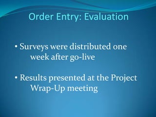 Order Entry: Evaluation Surveys were distributed one 	week after go-live