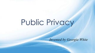 Public Privacy
Invented by Georgia White
 