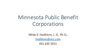 Minnesota Public Benefit 
Corporations 
Milda K. Hedblom, J. D., Ph.D., 
hedblom@visi.com 
651 645 5051 
 