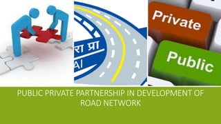 PUBLIC PRIVATE PARTNERSHIP IN DEVELOPMENT OF
ROAD NETWORK
 