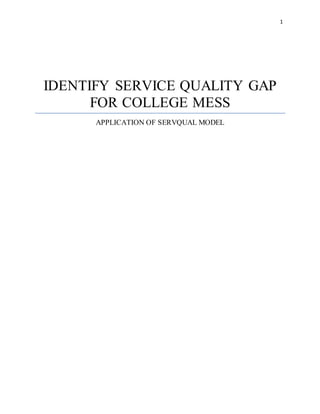 1
IDENTIFY SERVICE QUALITY GAP
FOR COLLEGE MESS
APPLICATION OF SERVQUAL MODEL
 