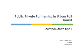 Mumbai Metro Line1
Public Private Partnership in Urban Rail
Transit
Kapil Kumar Sinha
15554006
M.Tech(IFS)
 
