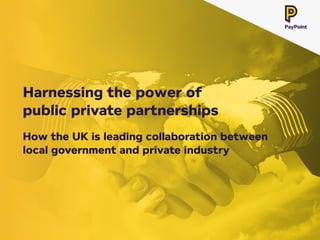 How the UK is leading collaboration between
local government and private industry
Harnessing the power of
public private partnerships
 