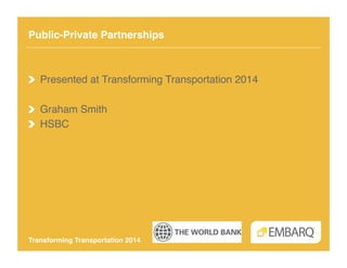 Public-Private Partnerships!

!   Presented at Transforming Transportation 2014!
!   Graham Smith!
!   HSBC!

Transforming Transportation 2014!

 