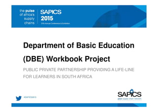 Department of Basic Education
(DBE) Workbook Project
PUBLIC PRIVATE PARTNERSHIP PROVIDING A LIFE-LINE
FOR LEARNERS IN SOUTH AFRICA
 