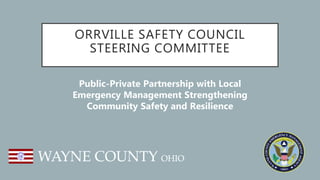 ORRVILLE SAFETY COUNCIL
STEERING COMMITTEE
Public-Private Partnership with Local
Emergency Management Strengthening
Community Safety and Resilience
 