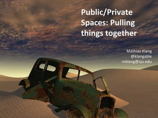 Public/Private 
Spaces: Pulling 
things together 
Mathias Klang 
@klangable 
mklang@sju.edu 
 