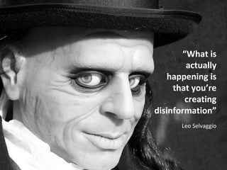 “What is 
actually 
happening is 
that you’re 
creating 
disinformation” 
Leo Selvaggio 
 