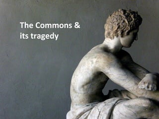 The Commons & 
its tragedy 
 