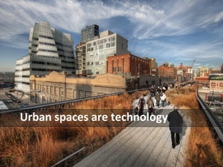 Urban spaces are technology 
 