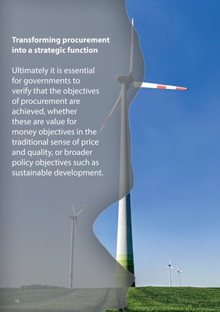 Transforming procurement
into a strategic function
Ultimately it is essential
for governments to
verify that the objectives
of procurement are
achieved, whether
these are value for
money objectives in the
traditional sense of price
and quality, or broader
policy objectives such as
sustainable development.
12
 