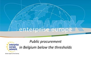 Public procurement
Title
in Belgium below the thresholds
Sub-title

’

European Commission
Enterprise and Industry

 