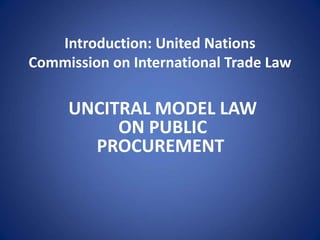 Introduction: United Nations
Commission on International Trade Law
UNCITRAL MODEL LAW
ON PUBLIC
PROCUREMENT
 
