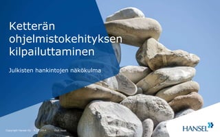 Ketterän 
ohjelmistokehityksen 
kilpailuttaminen 
Julkisten hankintojen näkökulma 
Copyright Hansel Oy 
9.12.2014 Outi Jousi 1 
 
