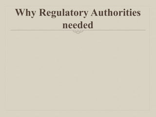 Why Regulatory Authorities
needed
 
