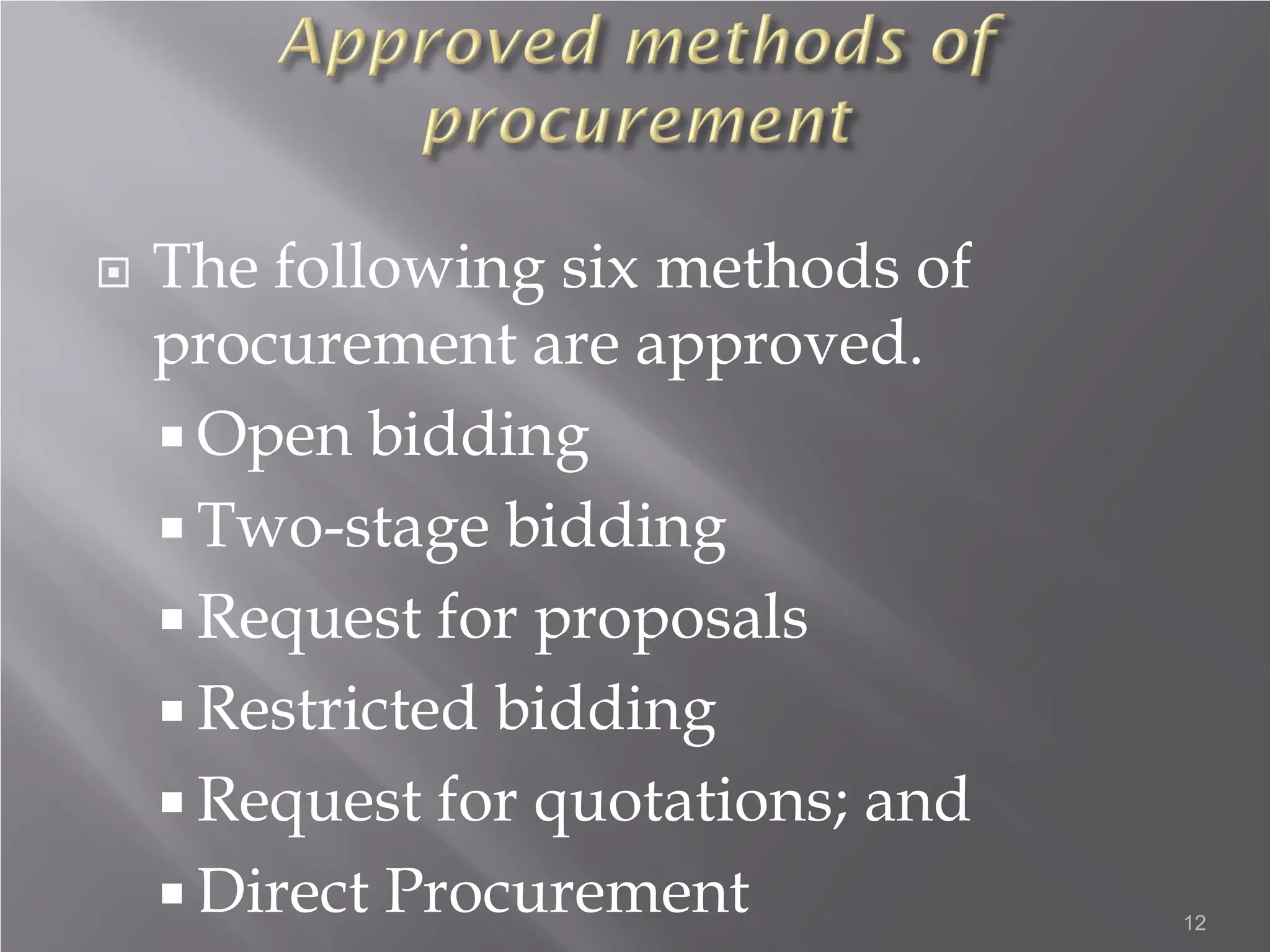  The following six methods of
procurement are approved.
 Open bidding
 Two-stage bidding
 Request for proposals
 Restricted bidding
 Request for quotations; and
 Direct Procurement 12
 