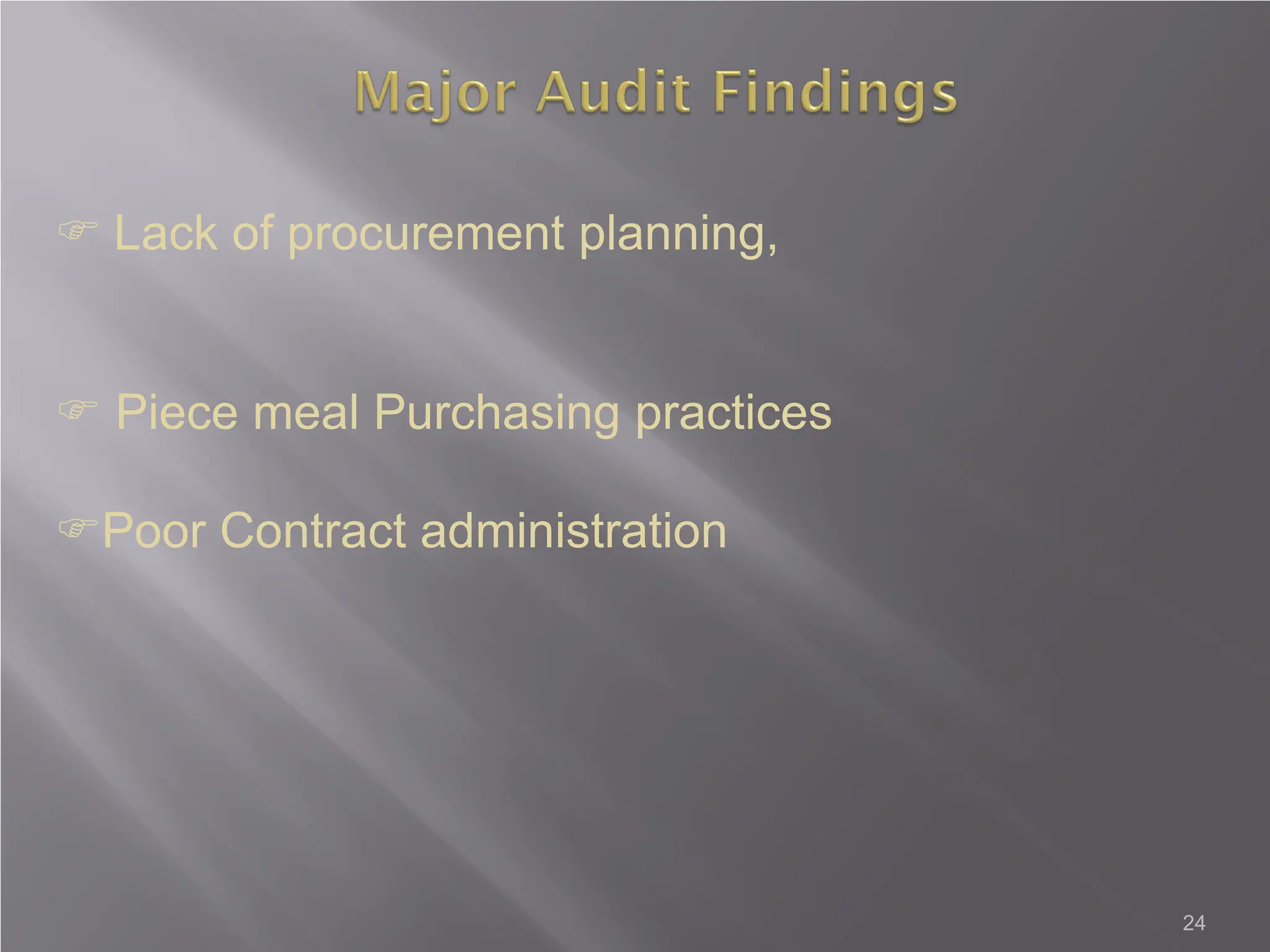  Lack of procurement planning,
 Piece meal Purchasing practices
Poor Contract administration
24
 