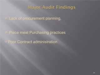  Lack of procurement planning,
 Piece meal Purchasing practices
Poor Contract administration
24
 