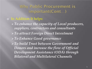  In Addition It helps:
 To enhance the capacity of Local producers,
suppliers, contractors and consultants
 To attract Foreign Direct Investment
 To Enhance Good governance
 To build Trust between Government and
Donors and increase the flow of Official
Development Assistance (ODA) through
Bilateral and Multilateral Channels
5
 
