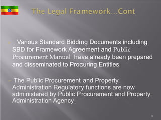  Various Standard Bidding Documents including
SBD for Framework Agreement and Public
Procurement Manual have already been prepared
and disseminated to Procuring Entities
 The Public Procurement and Property
Administration Regulatory functions are now
administered by Public Procurement and Property
Administration Agency
9
 